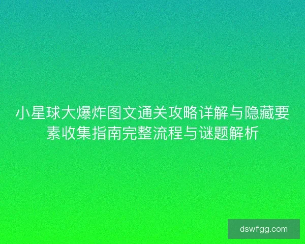 小星球大爆炸图文通关攻略详解与隐藏要素收集指南完整流程与谜题解析 小星球大爆炸图文通关攻略详解与隐藏要素收集指南完整流程与谜题解析