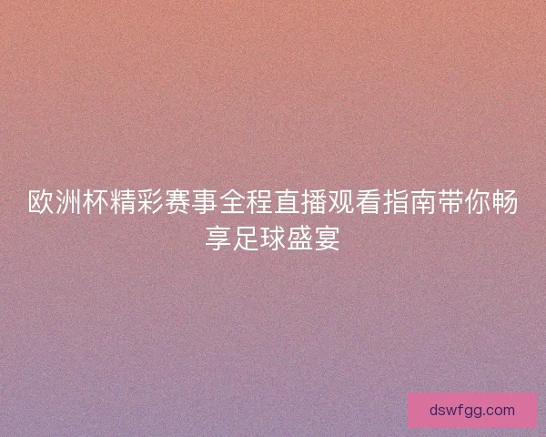 欧洲杯精彩赛事全程直播观看指南带你畅享足球盛宴