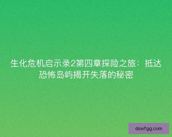 生化危机启示录2第四章探险之旅：抵达恐怖岛屿揭开失落的秘密