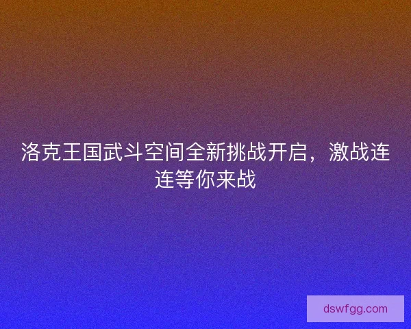 洛克王国武斗空间全新挑战开启，激战连连等你来战