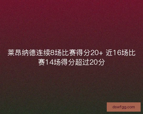 莱昂纳德连续8场比赛得分20+ 近16场比赛14场得分超过20分