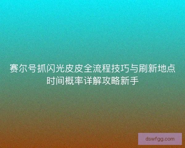 赛尔号抓闪光皮皮全流程技巧与刷新地点时间概率详解攻略新手 赛尔号抓闪光皮皮全流程技巧与刷新地点时间概率详解攻略新手