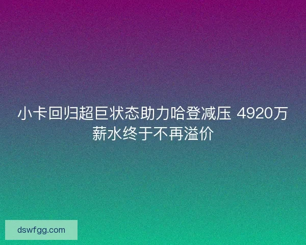 小卡回归超巨状态助力哈登减压 4920万薪水终于不再溢价